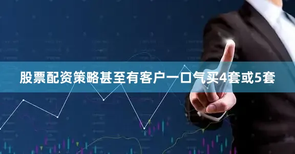 股票配资策略甚至有客户一口气买4套或5套