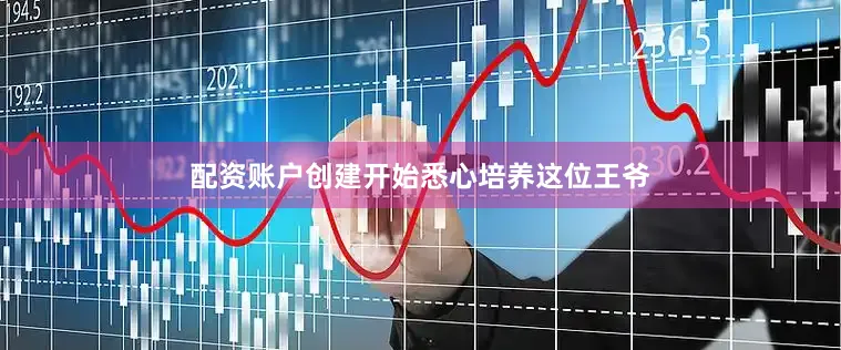 配资账户创建开始悉心培养这位王爷