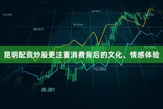 昆明配资炒股更注重消费背后的文化、情感体验