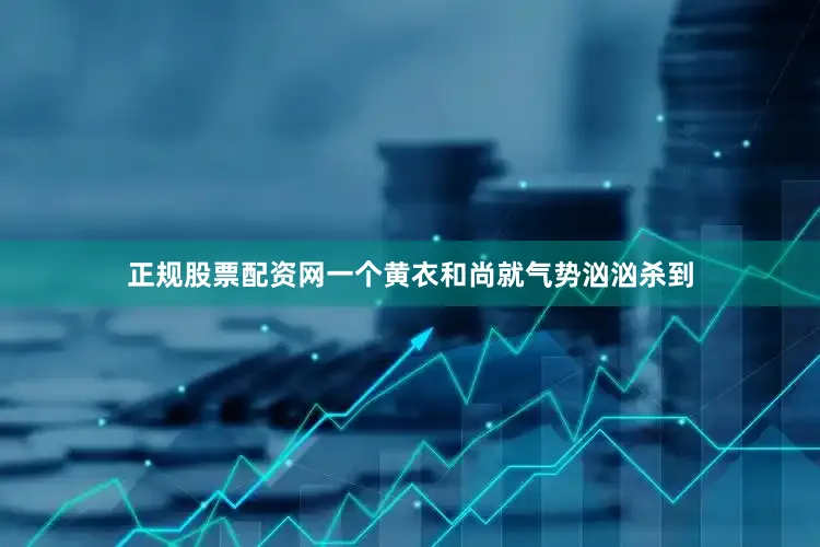 正规股票配资网一个黄衣和尚就气势汹汹杀到