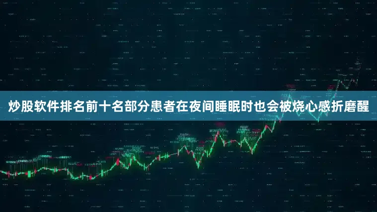 炒股软件排名前十名部分患者在夜间睡眠时也会被烧心感折磨醒