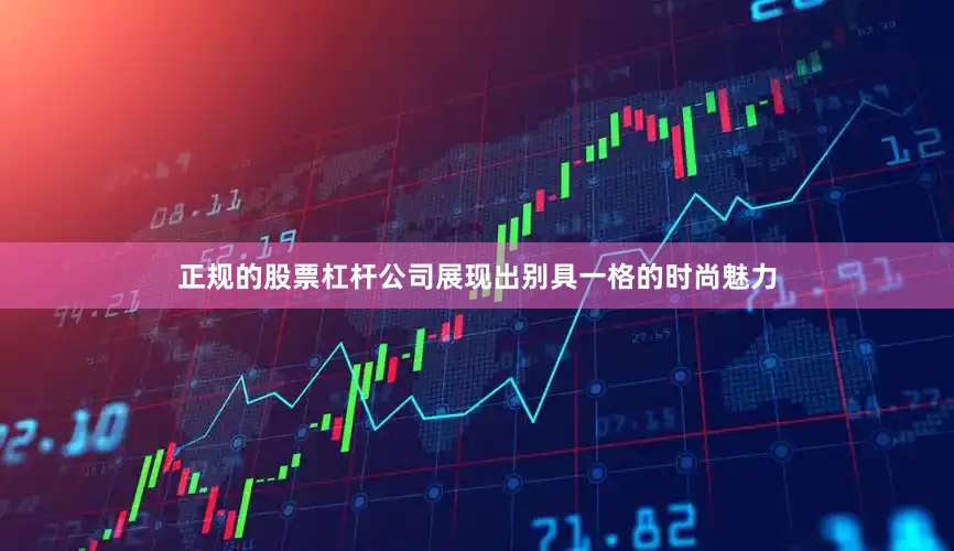 正规的股票杠杆公司展现出别具一格的时尚魅力