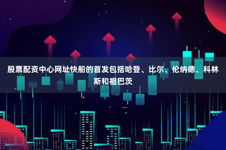 股票配资中心网址快船的首发包括哈登、比尔、伦纳德、科林斯和祖巴茨