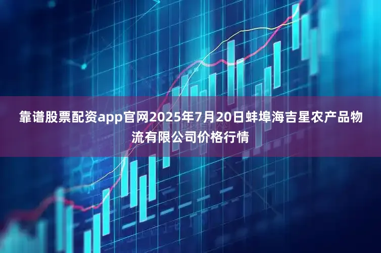 靠谱股票配资app官网2025年7月20日蚌埠海吉星农产品物流有限公司价格行情