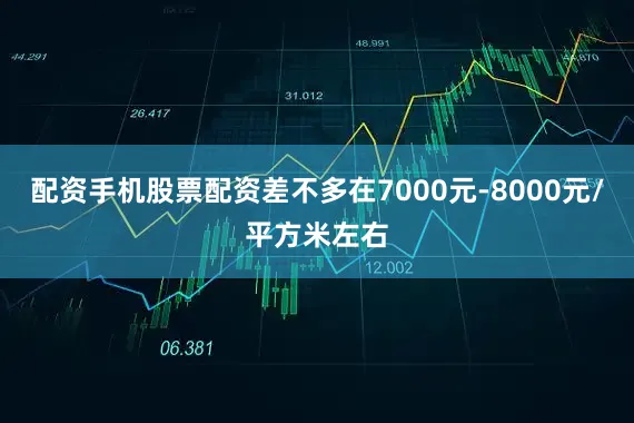 配资手机股票配资差不多在7000元-8000元/平方米左右
