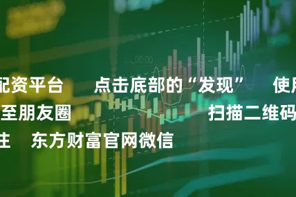 可靠的配资平台      点击底部的“发现”     使用“扫一扫”     即可将网页分享至朋友圈                            扫描二维码关注    东方财富官网微信                                                                        沪股通             深股通