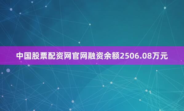 中国股票配资网官网融资余额2506.08万元