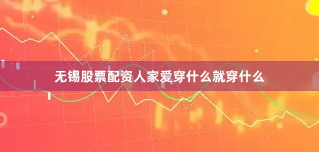 无锡股票配资人家爱穿什么就穿什么