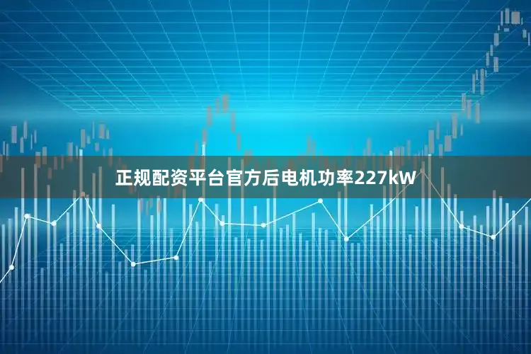 正规配资平台官方后电机功率227kW